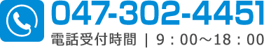 047-3 0 2-4451 電話受付時間 | 9：00～18：00