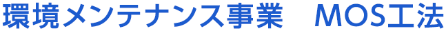 環境メンテナンス事業　MOS工法　Mos