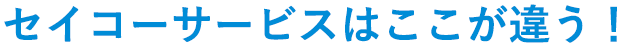 セイコーサービスはここが違う！