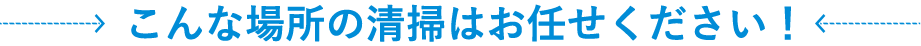こんな場所の清掃はお任せください！