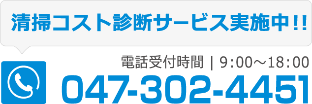 清掃コスト診断サービス実施中！！ 電話受付時間 | 9：00～18：00 047-302-4451