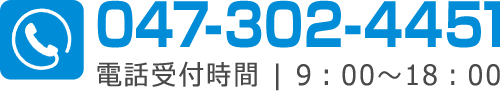 047-302-4451 電話受付時間 | 9：00～18：00
