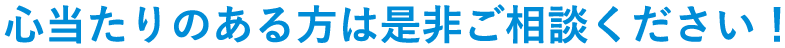 心当たりのある方は是非ご相談ください！